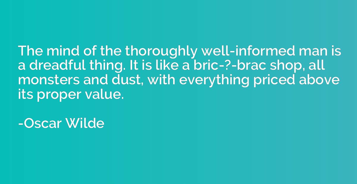 The mind of the thoroughly well-informed man is a dreadful t