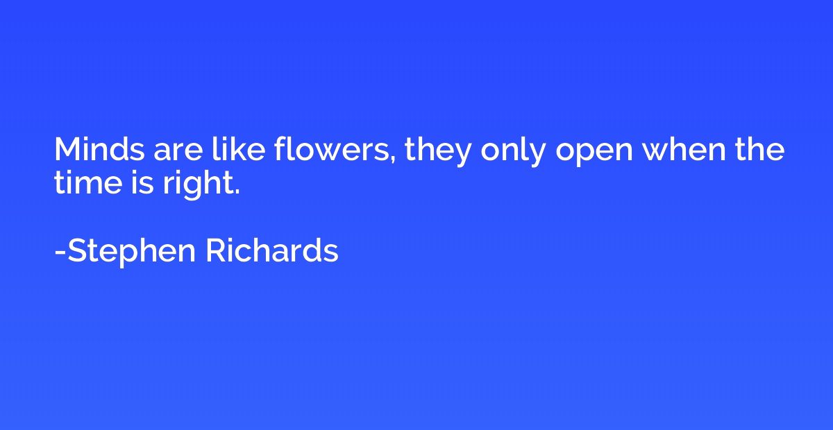 Minds are like flowers, they only open when the time is righ