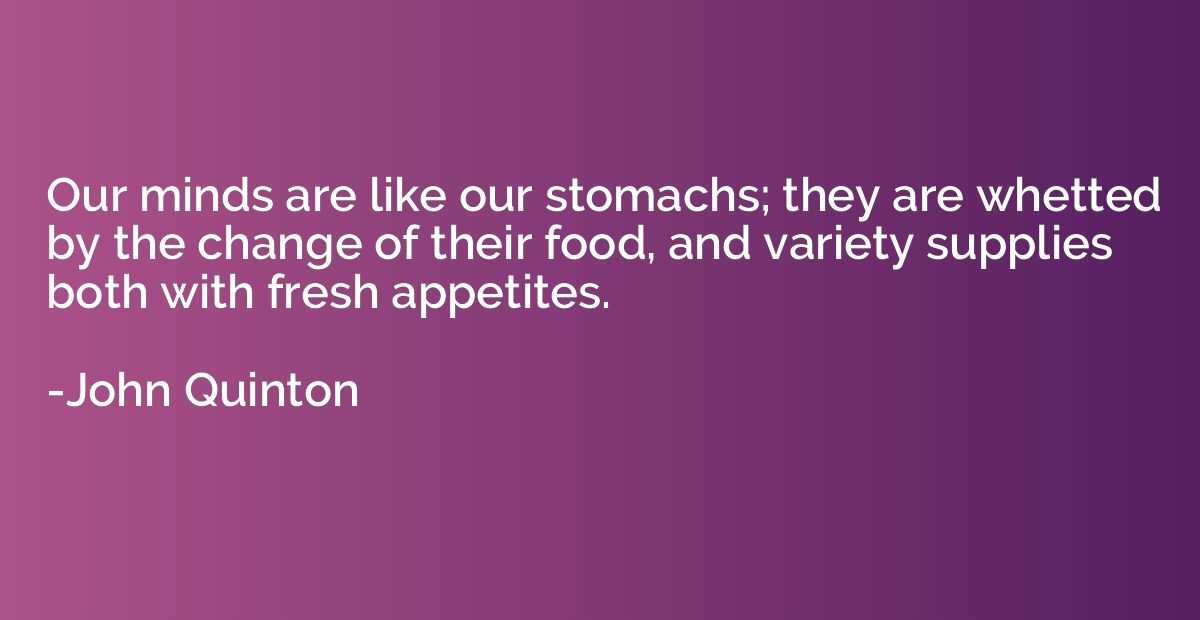 Our minds are like our stomachs; they are whetted by the cha