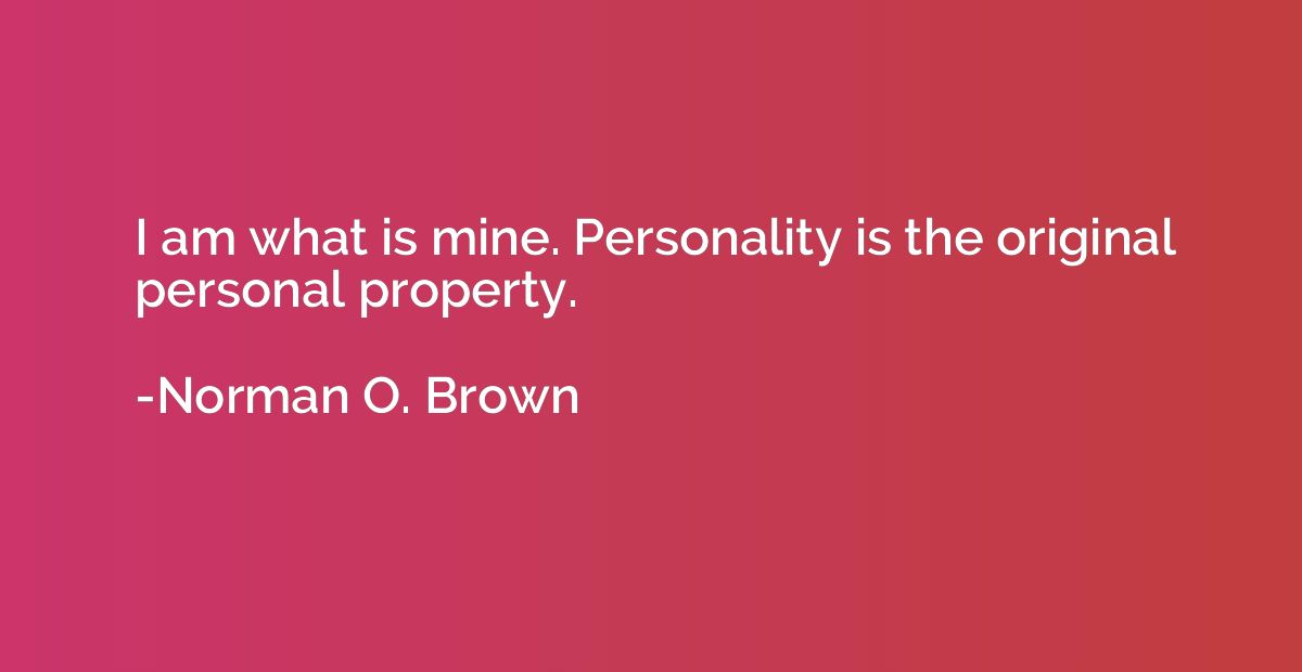 I am what is mine. Personality is the original personal prop