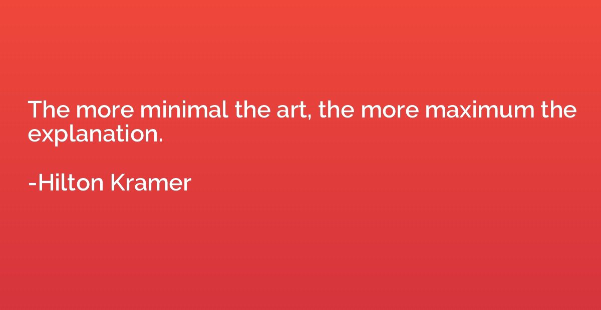 The more minimal the art, the more maximum the explanation.