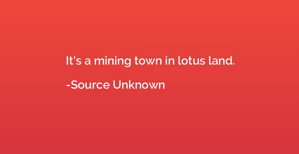 It's a mining town in lotus land.