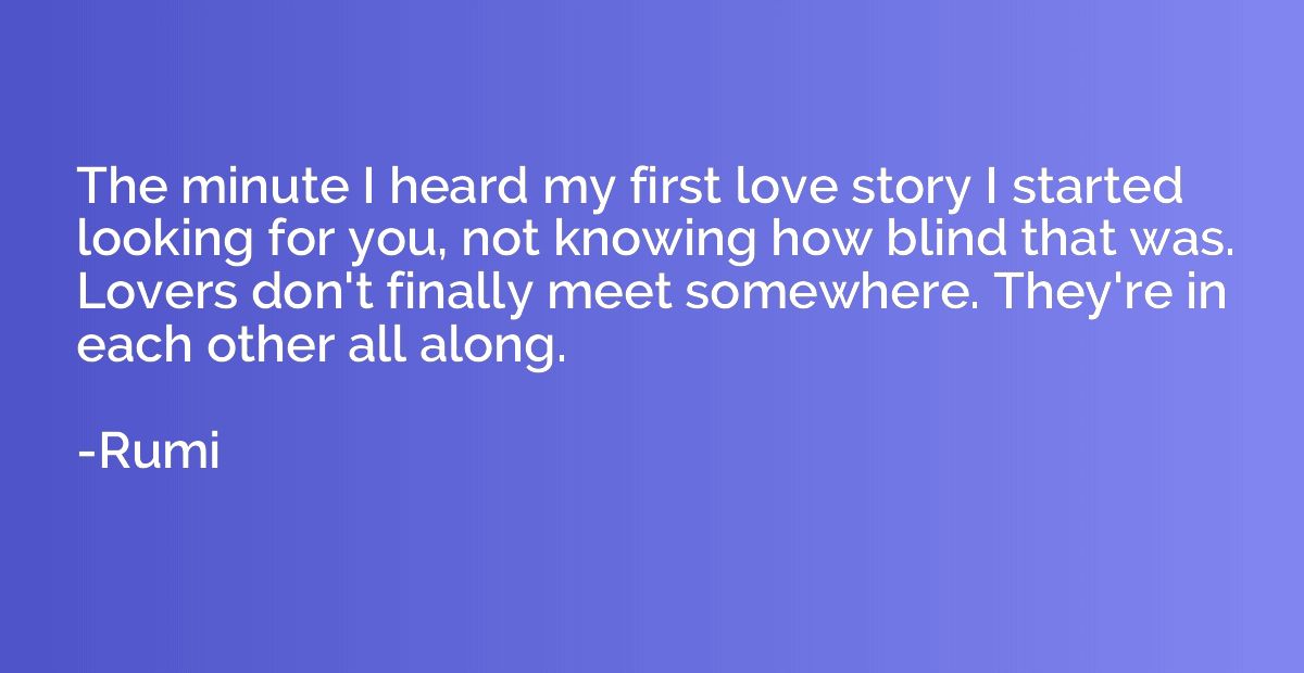 The minute I heard my first love story I started looking for