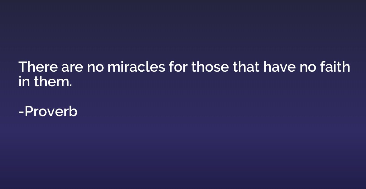 There are no miracles for those that have no faith in them.
