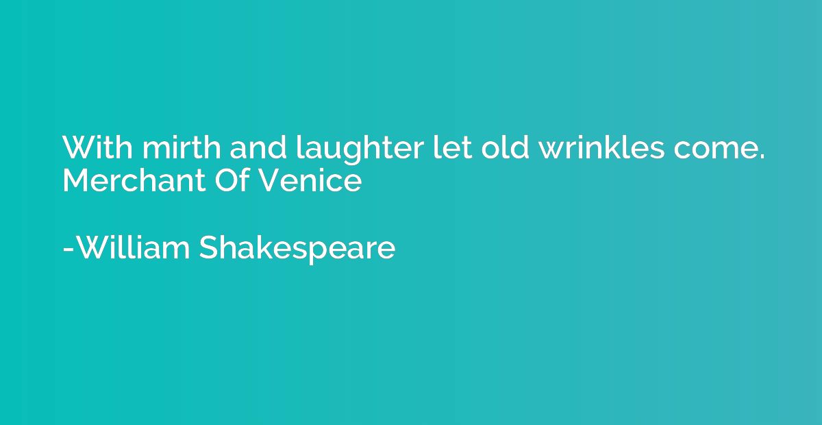 With mirth and laughter let old wrinkles come. Merchant Of V