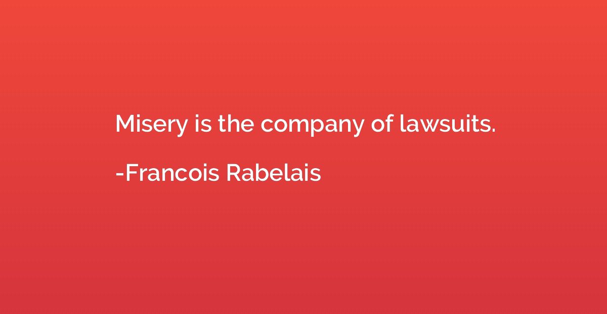 Misery is the company of lawsuits.