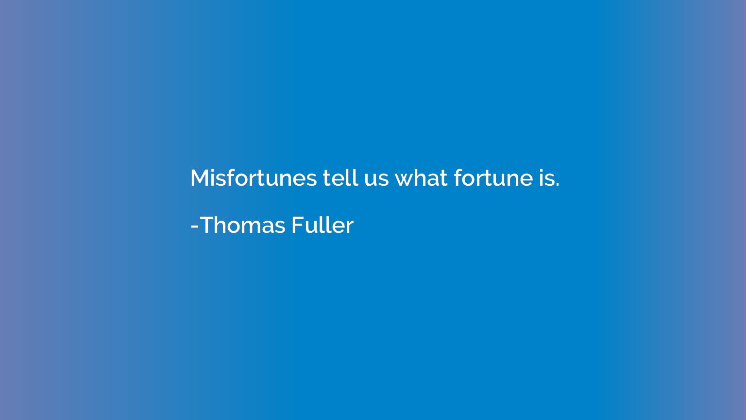 Misfortunes tell us what fortune is.