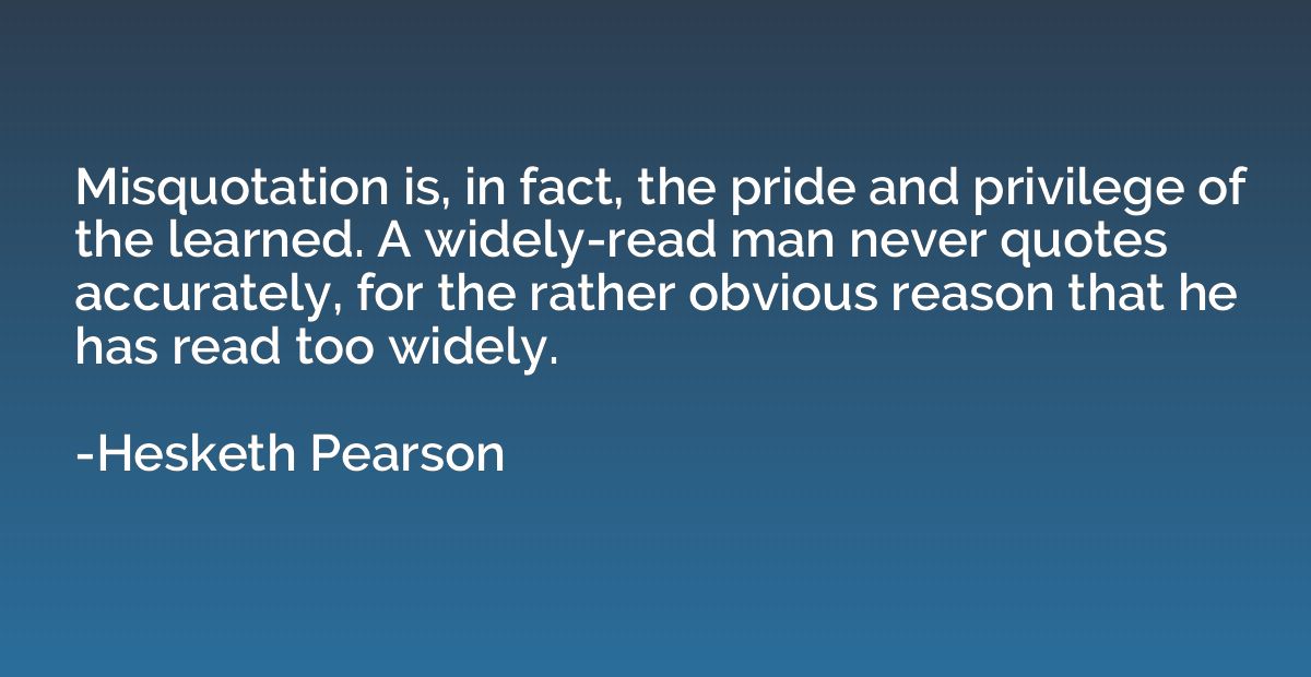 Misquotation is, in fact, the pride and privilege of the lea