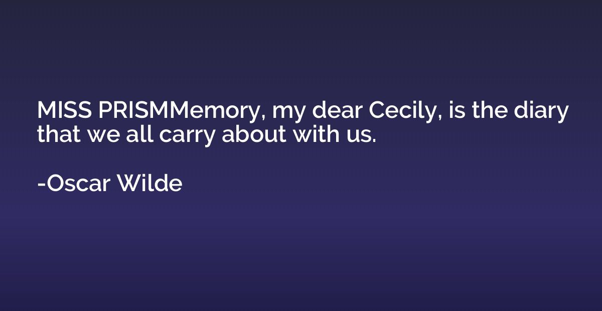 MISS PRISMMemory, my dear Cecily, is the diary that we all c