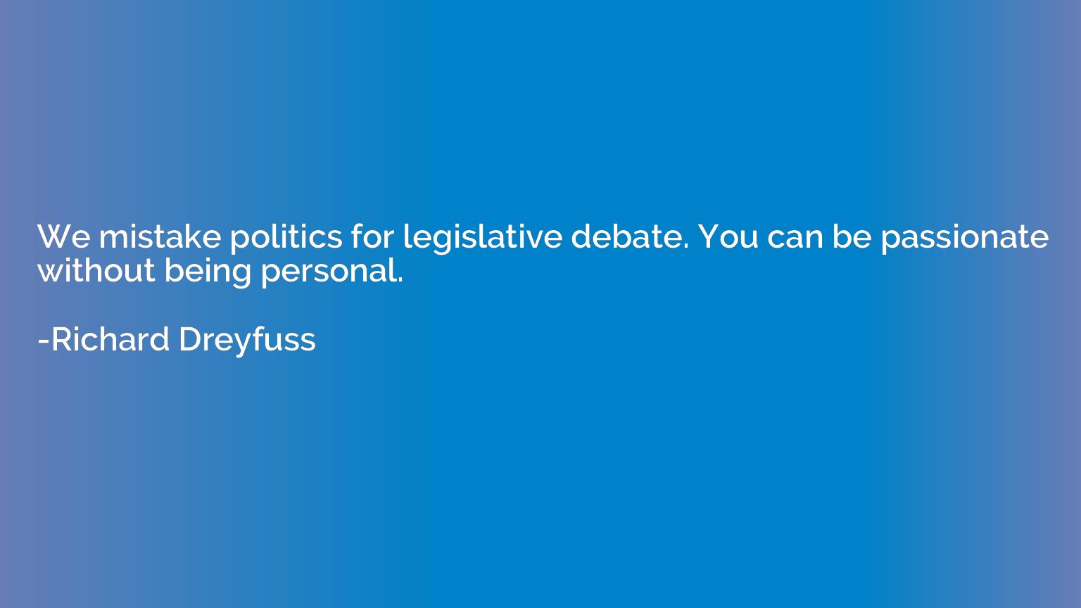We mistake politics for legislative debate. You can be passi