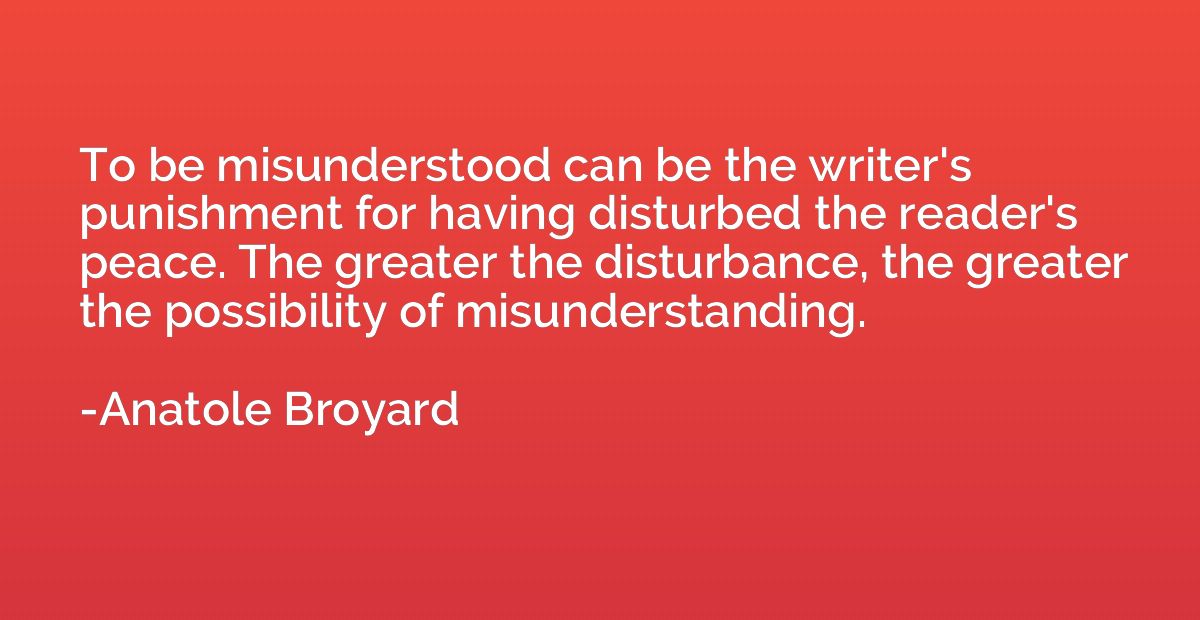 To be misunderstood can be the writer's punishment for havin