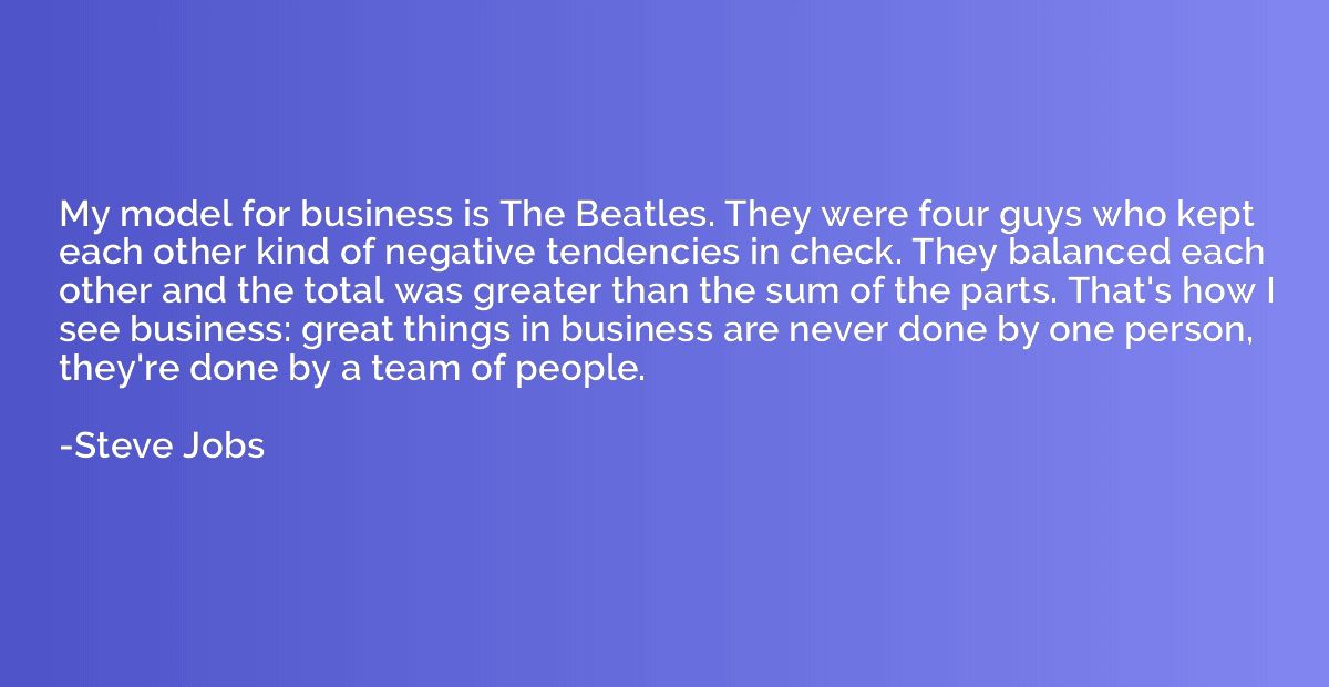 My model for business is The Beatles. They were four guys wh