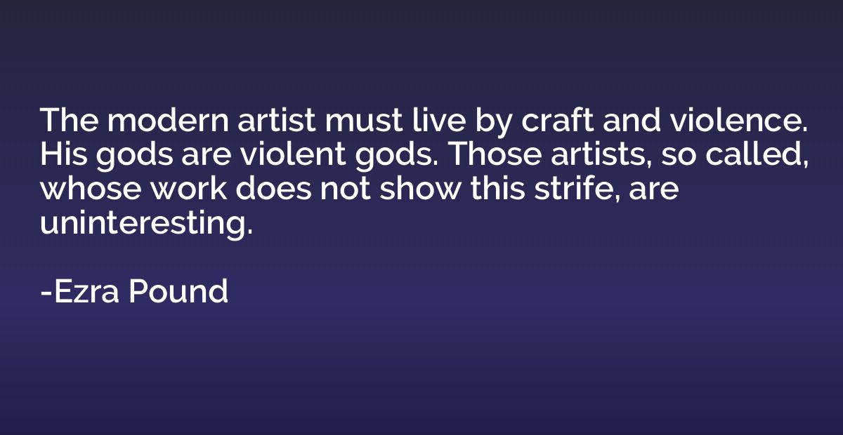 The modern artist must live by craft and violence. His gods 