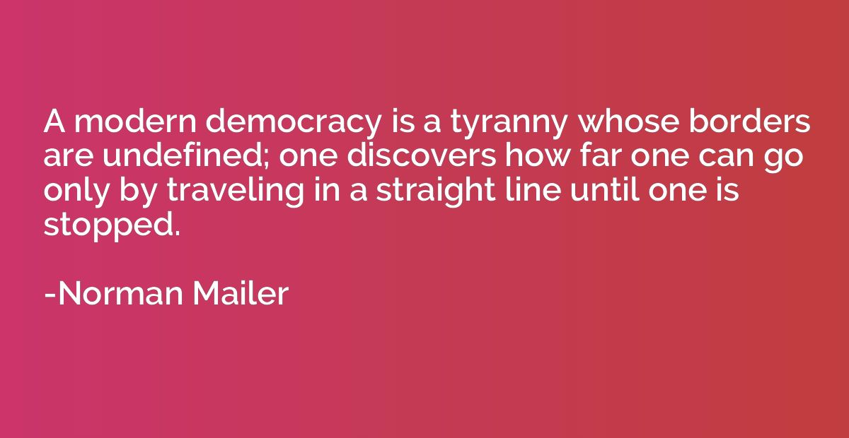 A modern democracy is a tyranny whose borders are undefined;