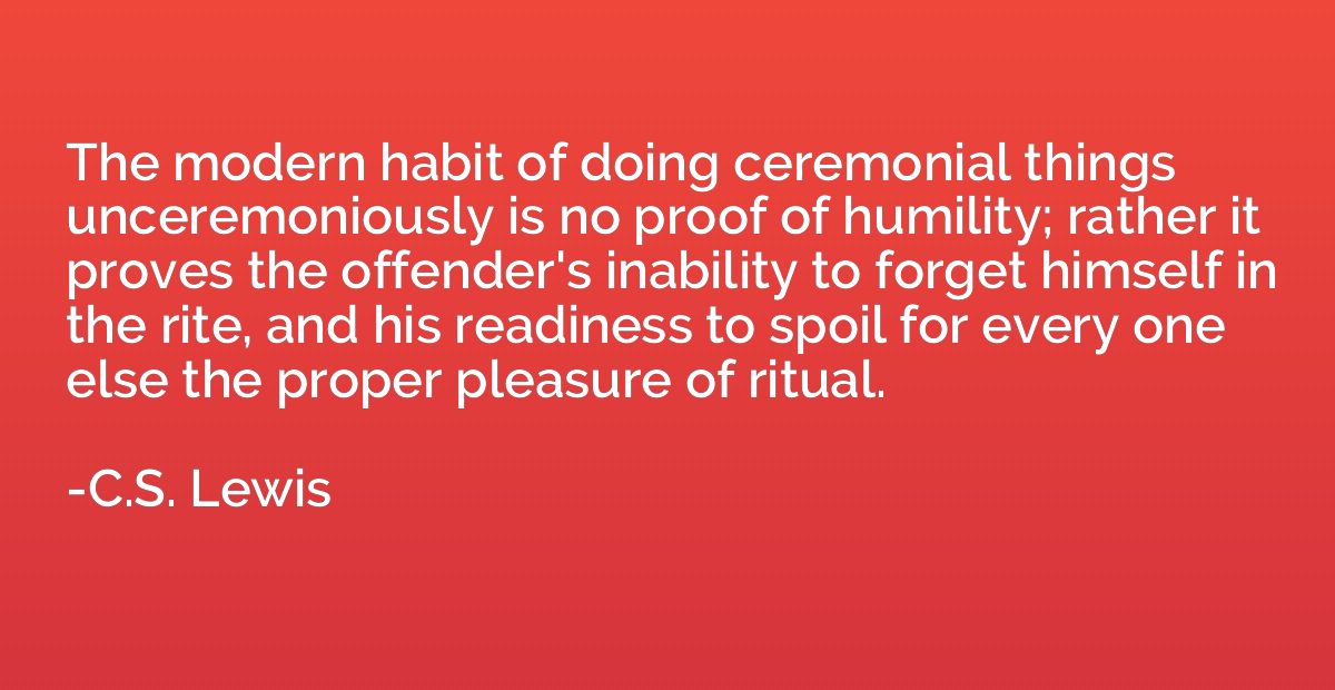 The modern habit of doing ceremonial things unceremoniously 