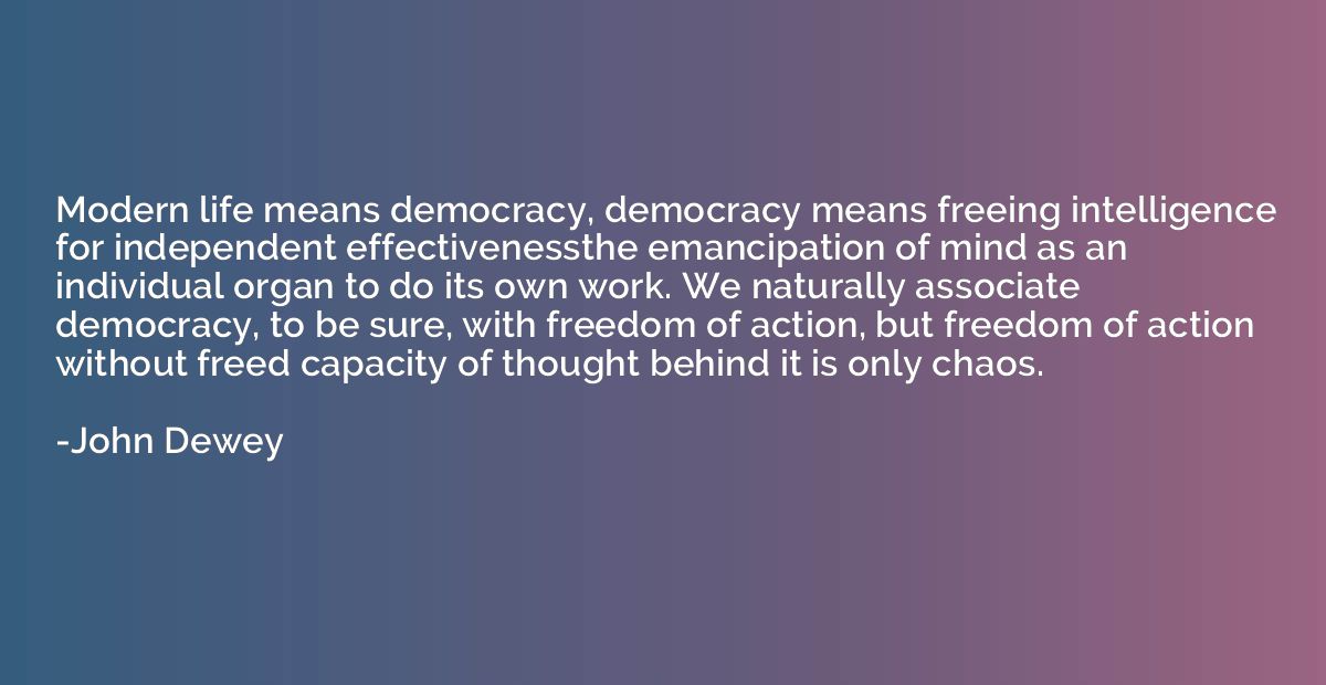 Modern life means democracy, democracy means freeing intelli