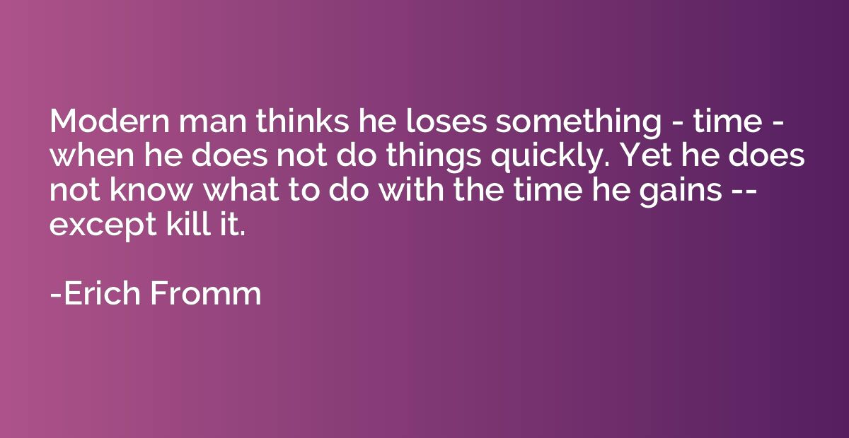 Modern man thinks he loses something - time - when he does n