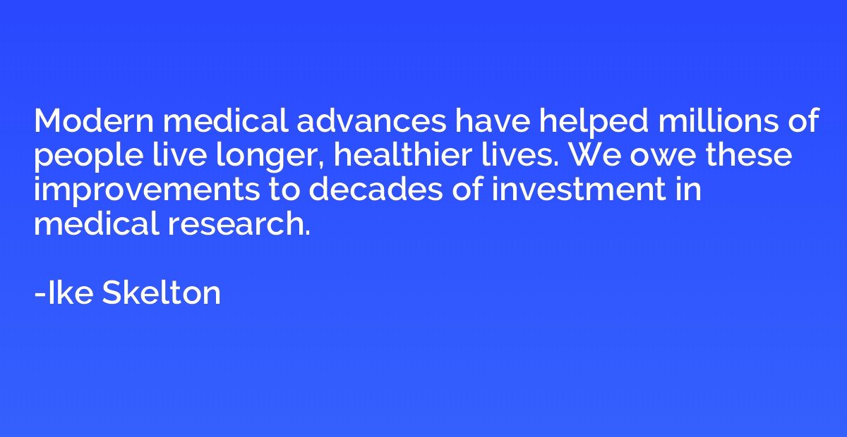 Modern medical advances have helped millions of people live 