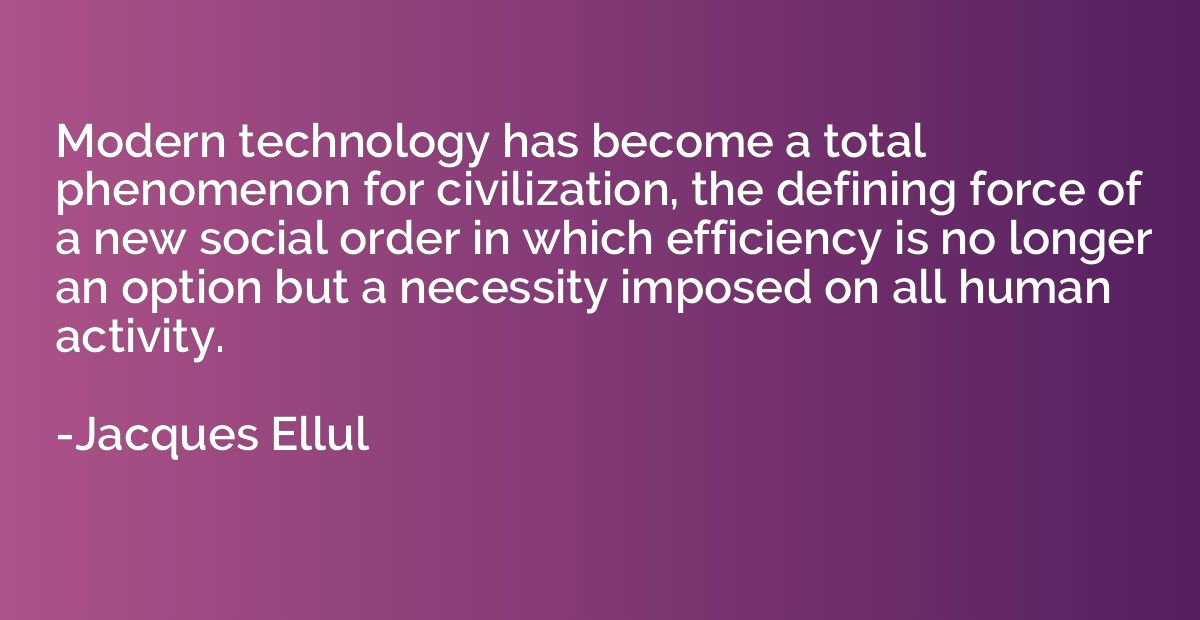 Modern technology has become a total phenomenon for civiliza