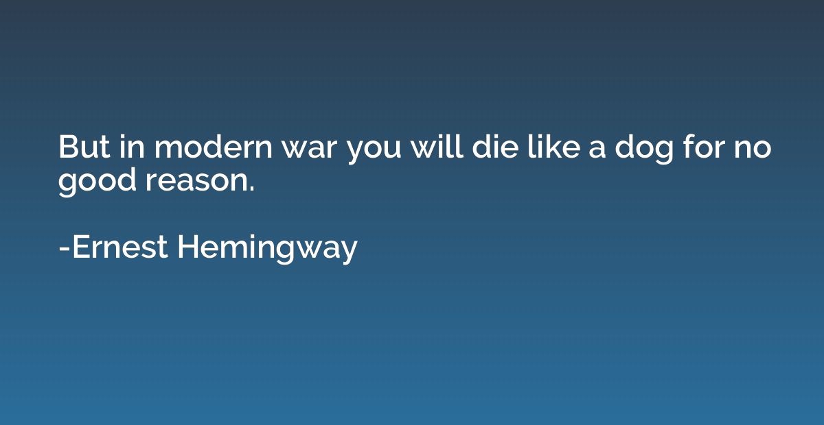 But in modern war you will die like a dog for no good reason