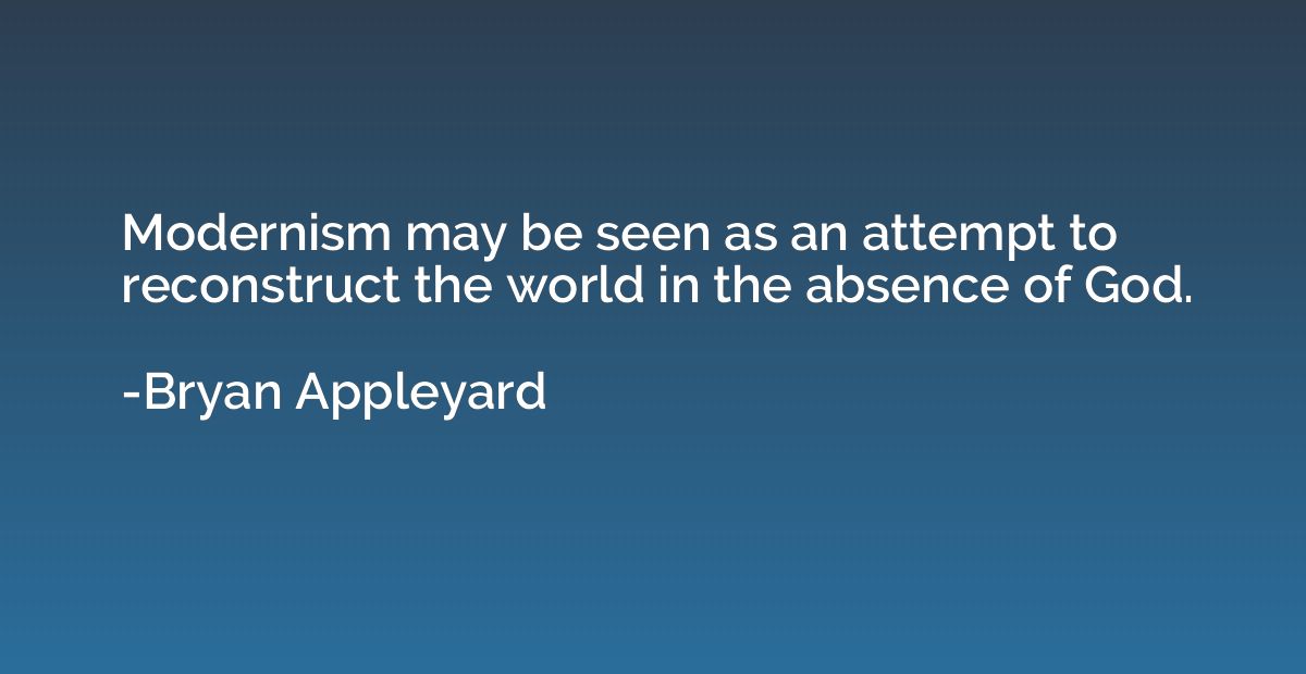 Modernism may be seen as an attempt to reconstruct the world