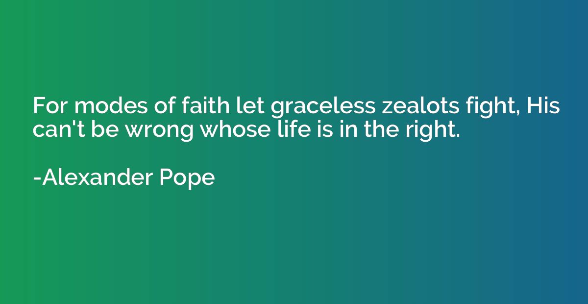 For modes of faith let graceless zealots fight, His can't be