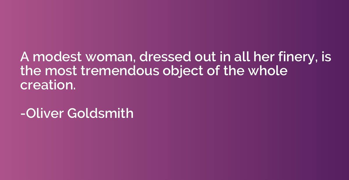 A modest woman, dressed out in all her finery, is the most t