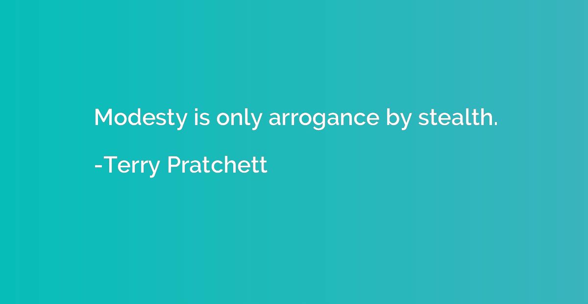 Modesty is only arrogance by stealth.
