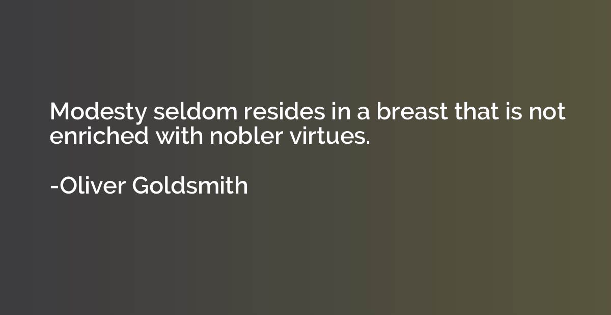 Modesty seldom resides in a breast that is not enriched with