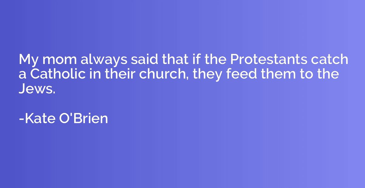My mom always said that if the Protestants catch a Catholic 