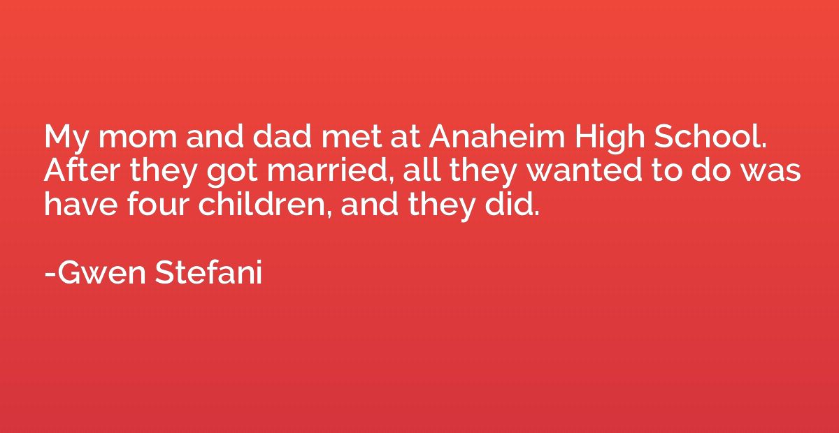 My mom and dad met at Anaheim High School. After they got ma