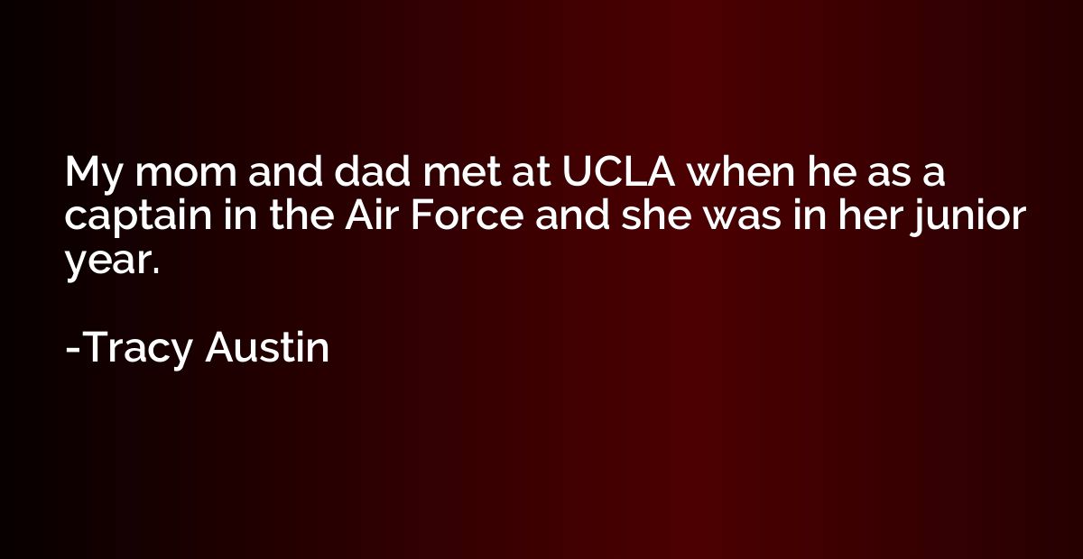 My mom and dad met at UCLA when he as a captain in the Air F