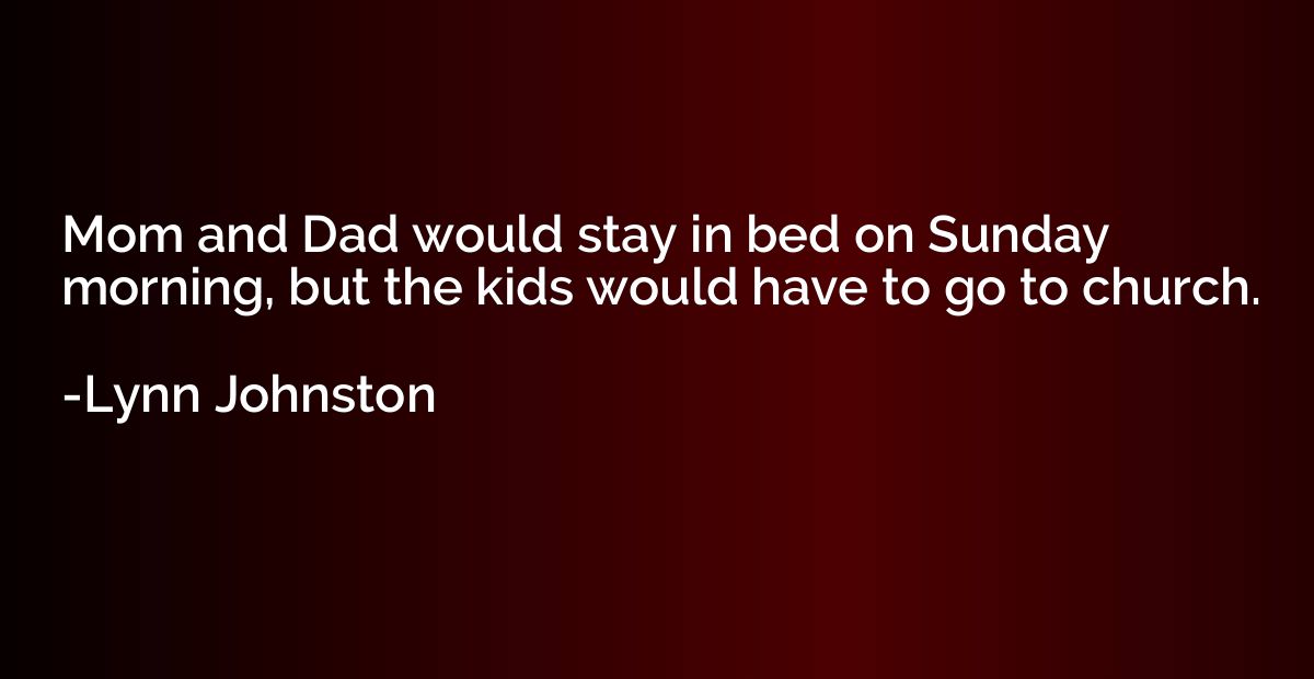 Mom and Dad would stay in bed on Sunday morning, but the kid
