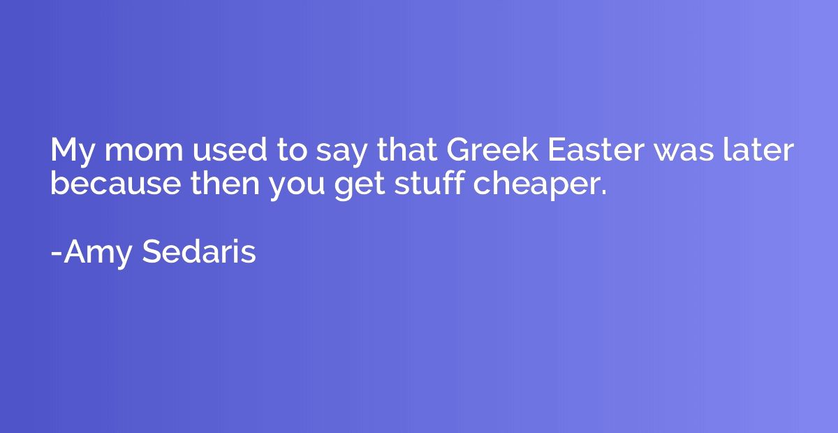 My mom used to say that Greek Easter was later because then 