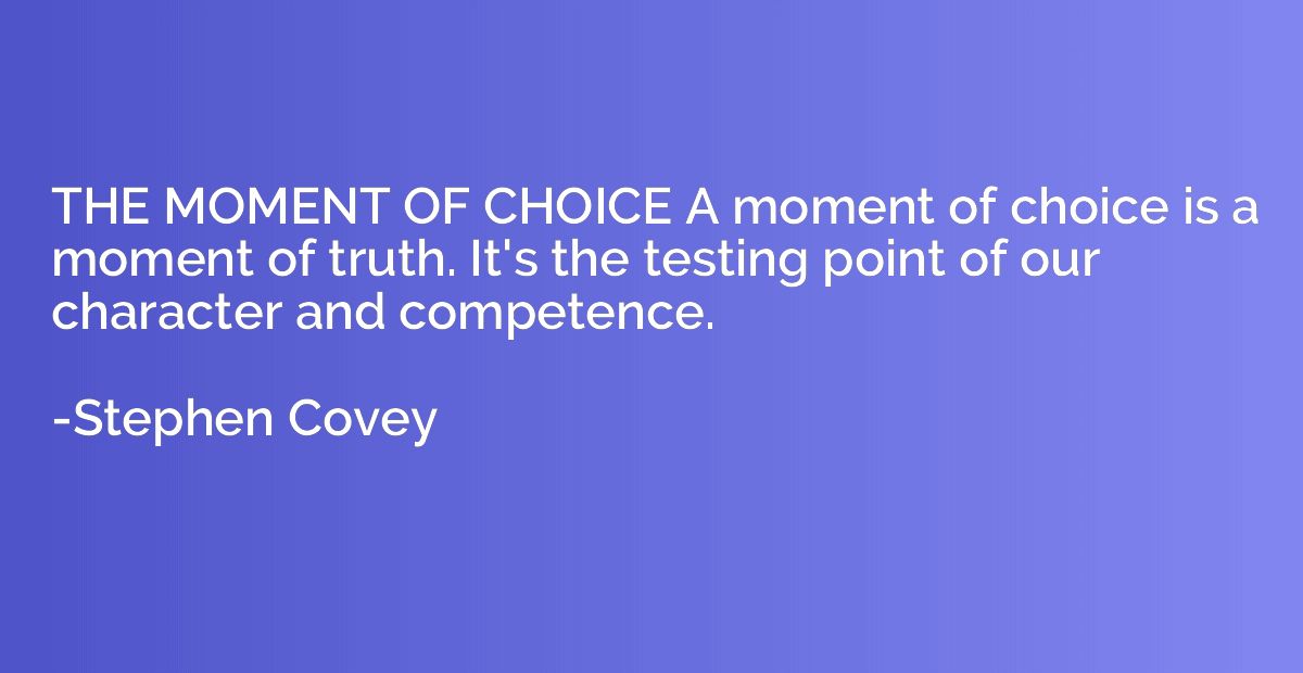 THE MOMENT OF CHOICE A moment of choice is a moment of truth