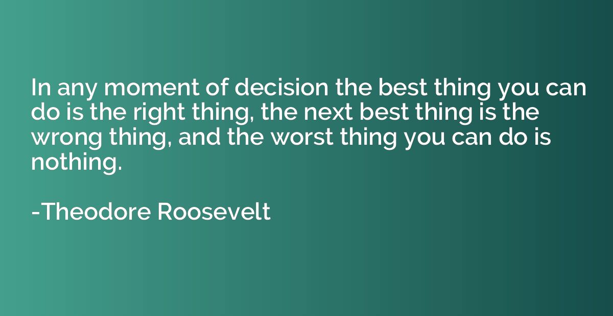 In any moment of decision the best thing you can do is the r