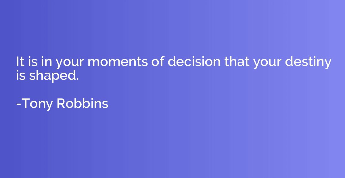 It is in your moments of decision that your destiny is shape