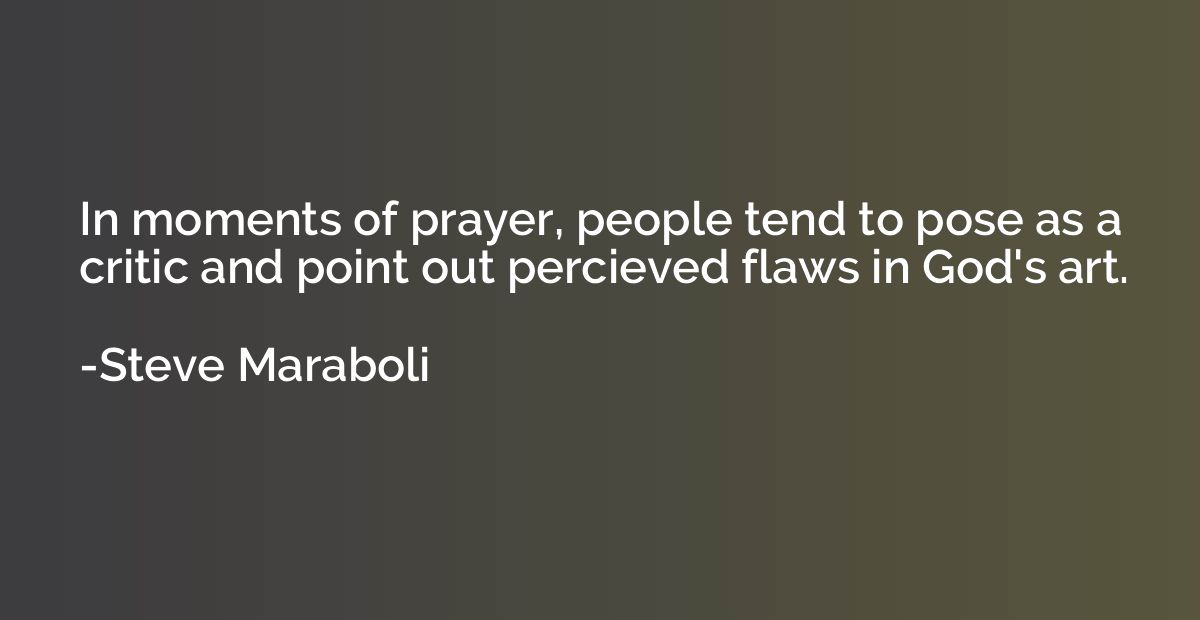 In moments of prayer, people tend to pose as a critic and po