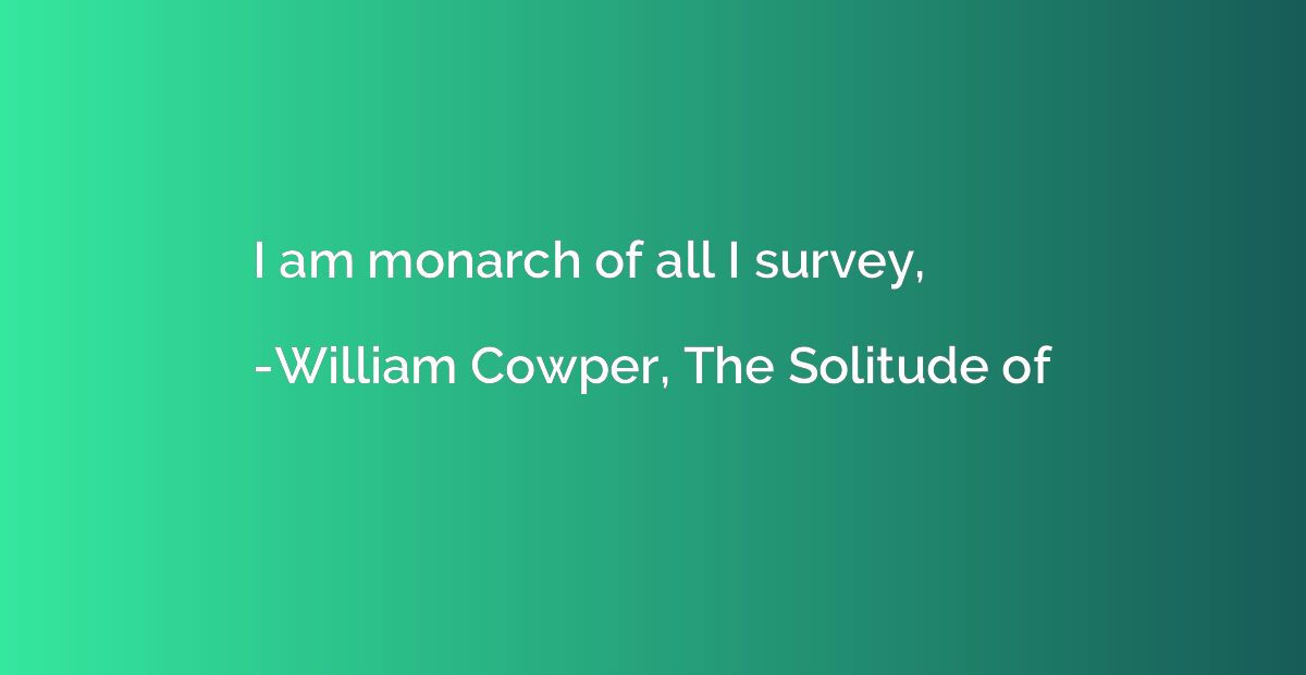 I am monarch of all I survey,