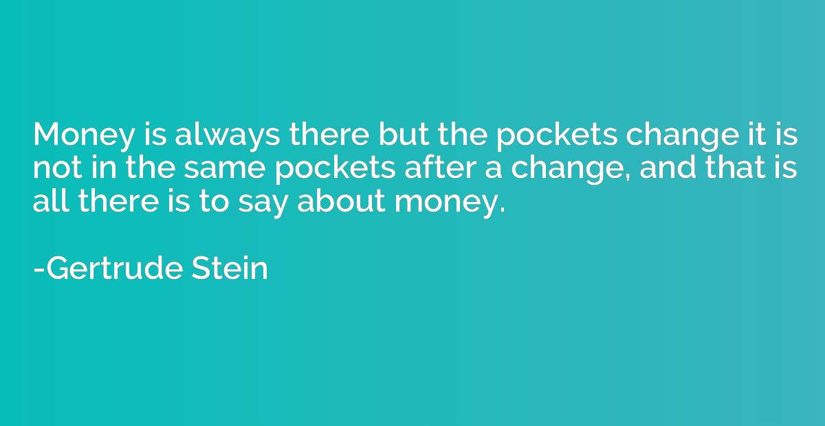 Money is always there but the pockets change it is not in th