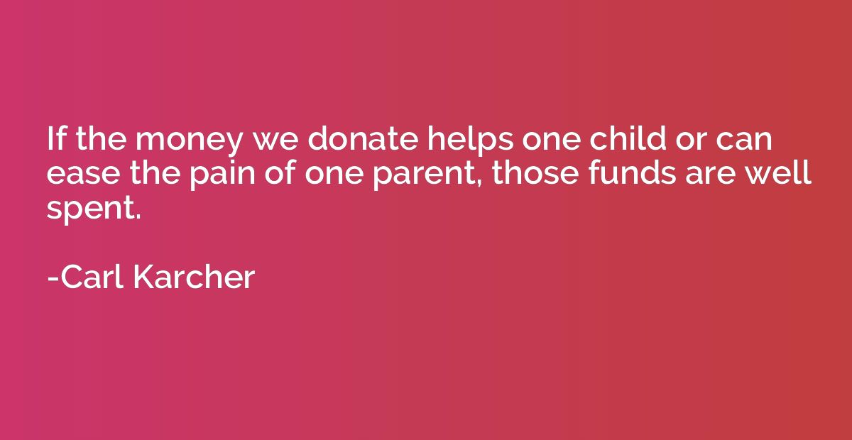 If the money we donate helps one child or can ease the pain 