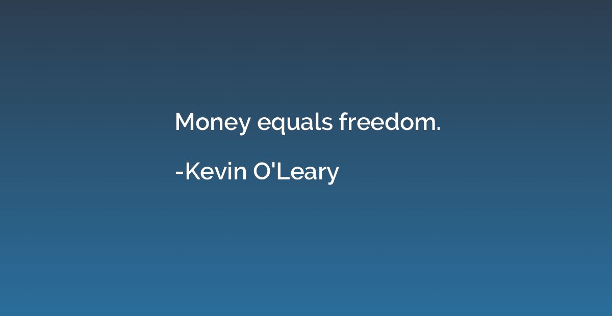 Money equals freedom.