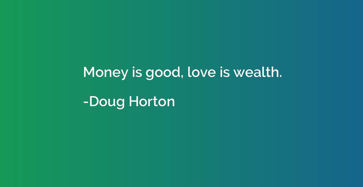 Money is good, love is wealth.