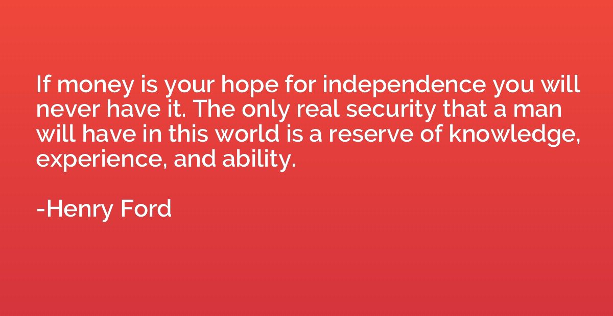 If money is your hope for independence you will never have i