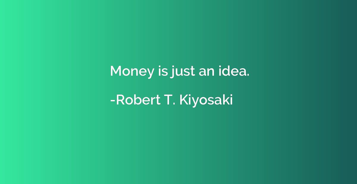 Money is just an idea.