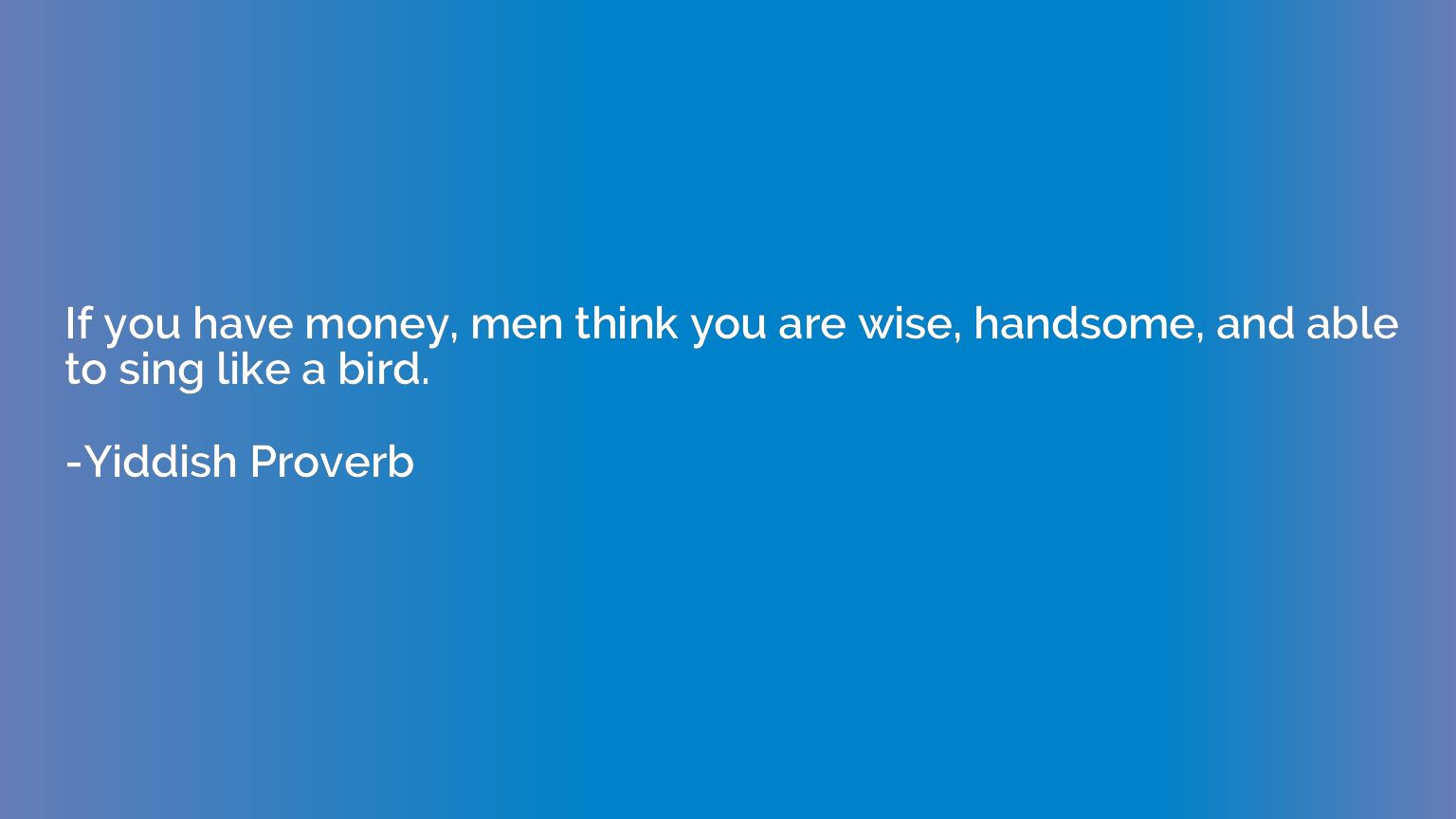 If you have money, men think you are wise, handsome, and abl