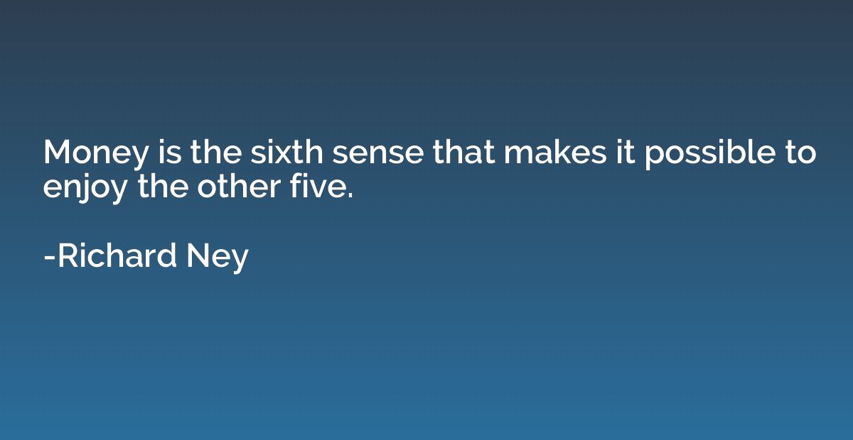 Money is the sixth sense that makes it possible to enjoy the