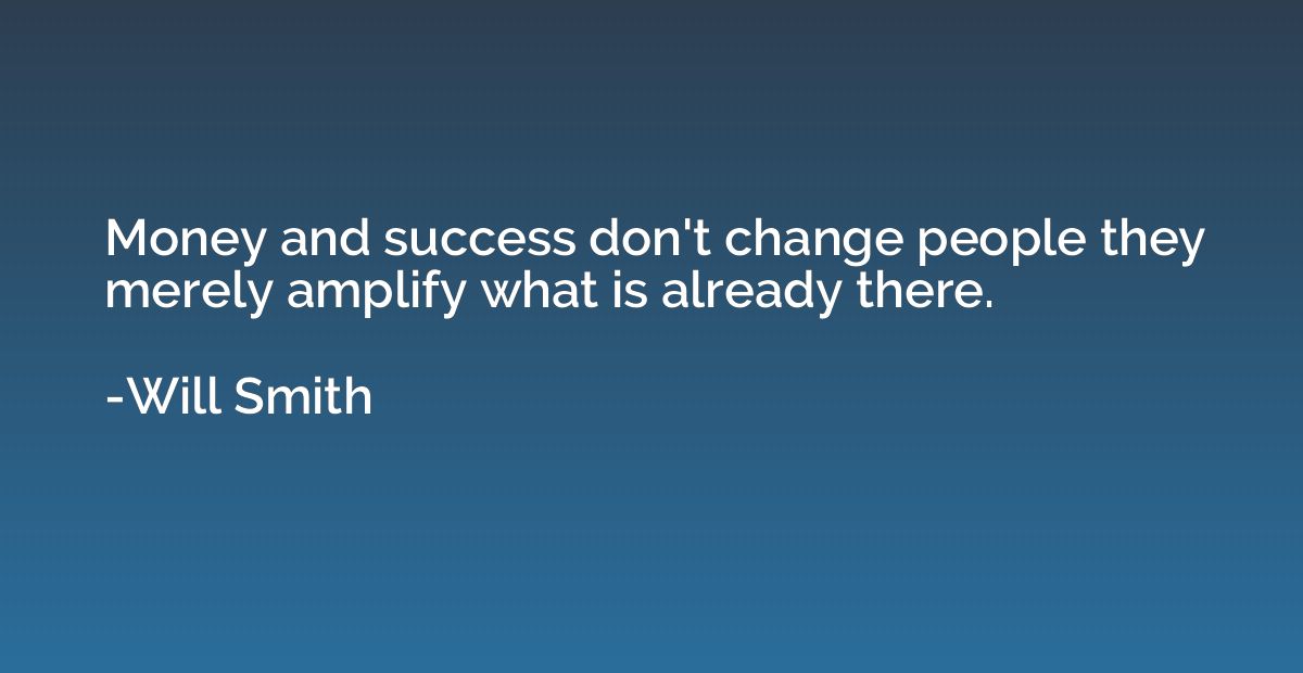 Money and success don't change people they merely amplify wh