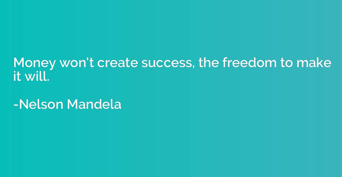 Money won't create success, the freedom to make it will.