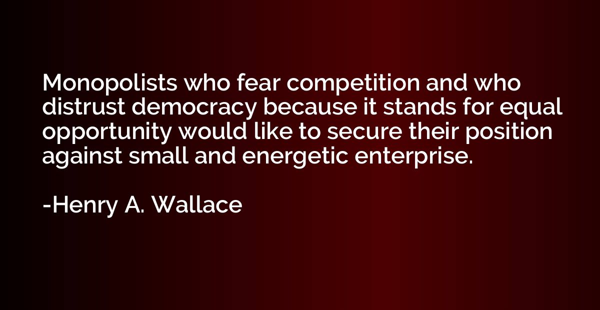 Monopolists who fear competition and who distrust democracy 